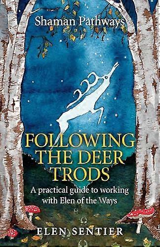 Shaman Pathways Following the Deer Trods: A Practical Guide to Working with Elen of the Ways