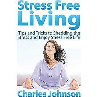 Stressvrij leven: tips en trucs om de stress kwijt te raken en te genieten van een stressvrij leven