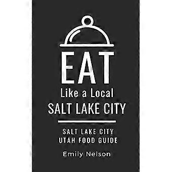 Jedz jak miejscowy - Salt Lake City: Przewodnik kulinarny po Salt Lake City w stanie Utah (Jedz jak lokalny Miasta i miasteczka w Stanach Zjednoczonych)