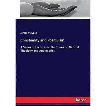 Christianity And Positivisma Series Of Lectures To The Times On Natural Theology - James McCosh - Paperback - en Book