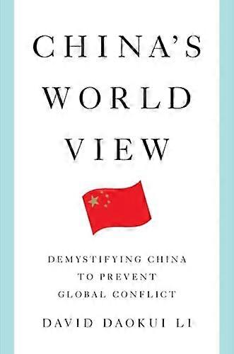 Chinas World View: Demystifying China to Prevent Global Conflict