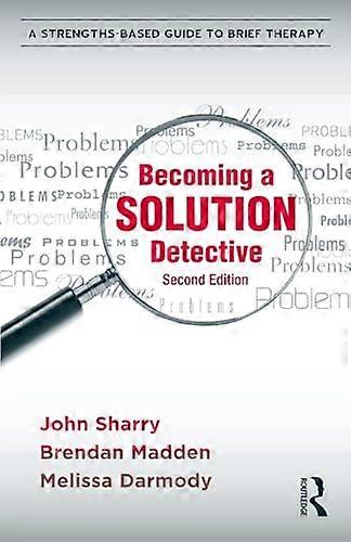 Becoming a Solution Detective: A Strengths Based Guide to Brief Therapy