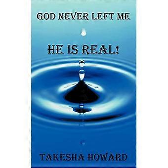 God Never Left Me: He Is Real!
