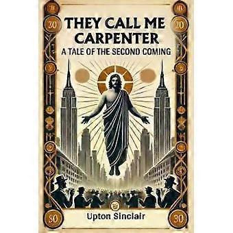 De kallar mig snickare En berättelse om den andra ankomsten - Upton Sinclair