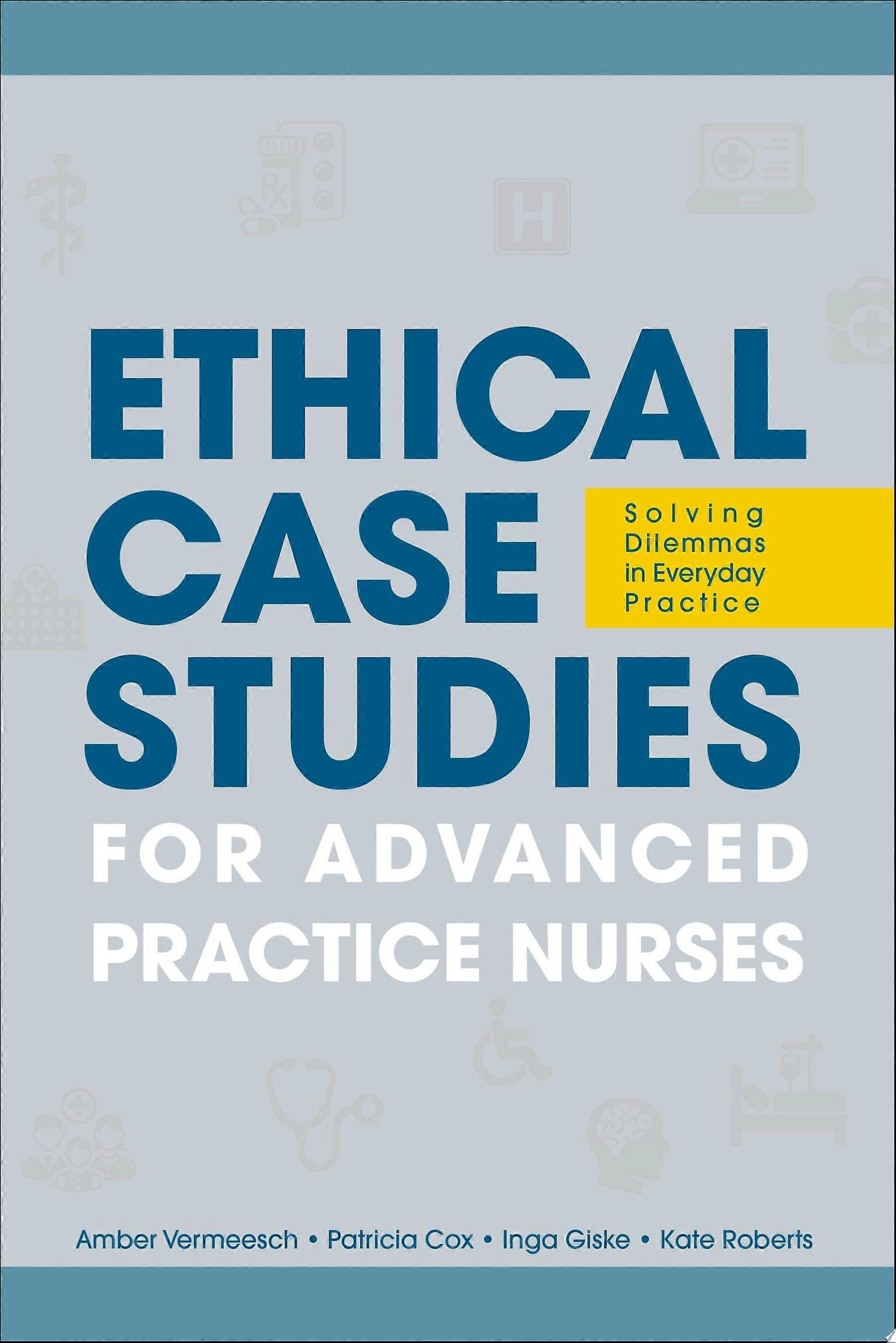 Ethical case studies for advanced practice nurses solving dilemmas in everyday practice