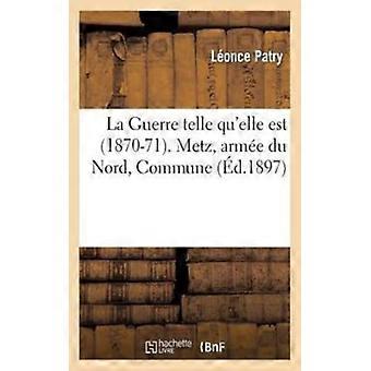 La Guerre Telle Qu'elle Est 1870-71. Metz Arme Du Nord Commune Par Lonc - Lonce Patry - Paperback - English Book - History