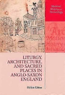 Liturgy Architecture and Sacred Places in Anglo-Saxon England