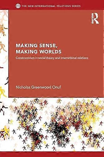 Making Sense Making Worlds: Constructivism in Social Theory and International Relations