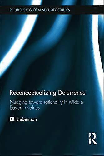 Reconceptualizing Deterrence: Nudging Toward Rationality in Middle Eastern Rivalries