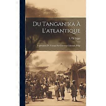 Du Tanganika L'atlantique Impressions De Voyage Sur L'oeuvre Coloniale Belge - L.Th, Lger - Hardcover - English Book - History