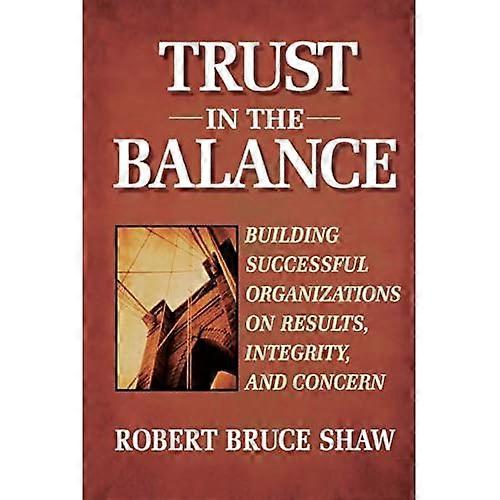Trust in the Balance: Building Successful Organizations on Results, Integrity, and Concern