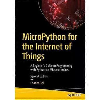 Micropython For The Internet Of Things A Beginner's Guide To Programming With Py - Charles Bell