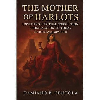The Mother of Harlots: Unveiling Spiritual Corruption from Babylon to Today