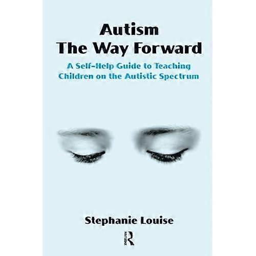 Autism, The Way Forward: A Self-Help Guide to Teaching Children on the Autistic Spectrum