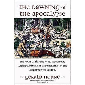 The Dawning of the Apocalypse The Roots of Slavery White Supremacy Settler Colonialism and Capitalism in the Long Sixteenth Century