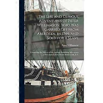 Das Leben und die kuriosen Abenteuer von Peter Williamson, der 1744 aus Aberdeen verschleppt und als Sklave verkauft wurde: Enthält die Geschichte von