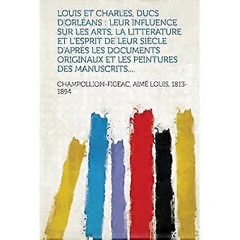 Louis en Charles, Ducs D'Orleans: Leur Influence Sur les Arts, la Literature et l'Esprit de Leur Si¿cle d'Apr¿s les Documents Originaux et les Peint
