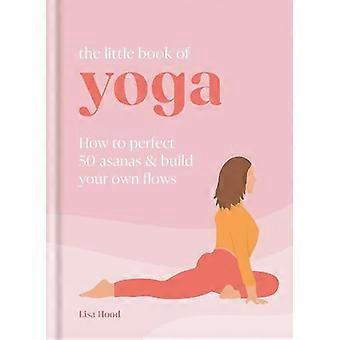 Little Book of Yoga: Hoe perfectioneer je 50 asana's en bouw je je eigen flows