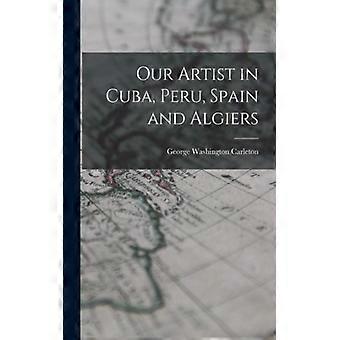 Our Artist In Cuba Peru Spain And Algiers - George Washington Carleton - Paperback - English Book - History