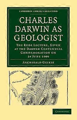 Charles Darwin als geoloog The Rede Lecture Gegeven tijdens de Darwin Centennial Herdenking op 24 juni 1909 Cambridge Library Collection Earth Science