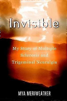 Invisible My Story of Multiple Sclerosis and Trigeminal Neuralgia