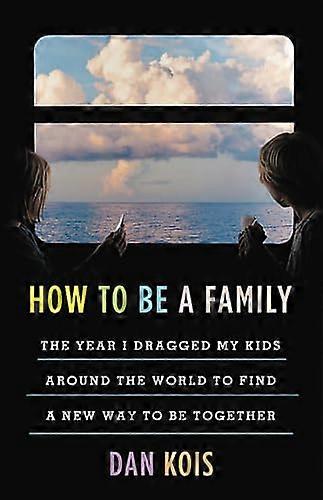 How to Be a Family: The Year I Dragged My Kids Around the World to Find a New Way to Be Together