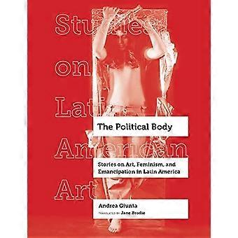 Het politieke lichaam: verhalen over kunst, feminisme en emancipatie in Latijns-Amerika (Studies over Latijns-Amerikaanse kunst)