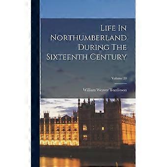 Life In Northumberland During The Sixteenth Century Volume 20 - William Weaver Tomlinson - Hardcover - English Book - History
