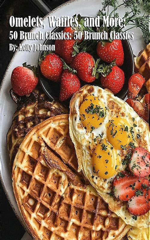Omelets Waffles And More 50 Brunch Classics 50 Brunch Classics