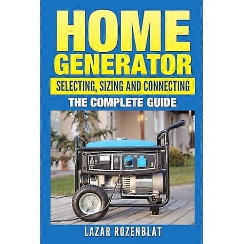 Home Generator: Selecting, Sizing and Connecting : the Complete 2015 Guide
