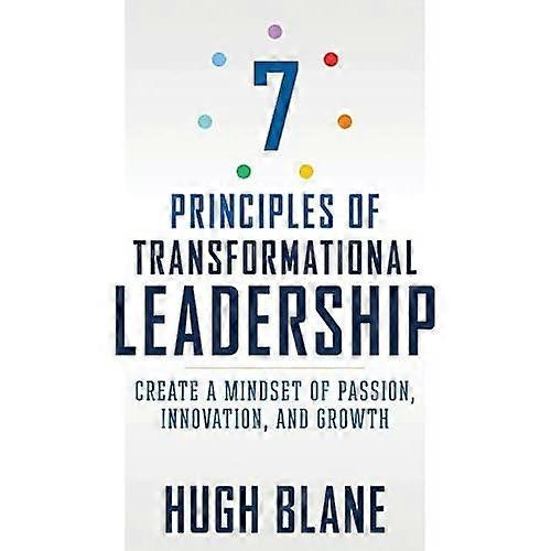 The 7 Principles of Transformational Leadership: Create a Mindset of Passion, Innovation, and Growth