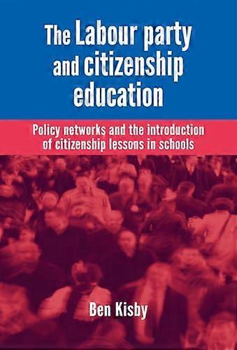 The Labour Party and Citizenship Education: Policy Networks and the Introduction of Citizenship Lessons in Schools