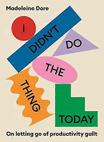I Didnt Do The Thing Today: On letting go of productivity guilt