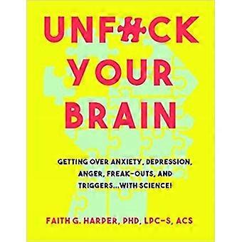 UNF * ck Your Brain: utilizzando la scienza per ottenere sopra l'ansia, depressione, rabbia, stranezze e trigger