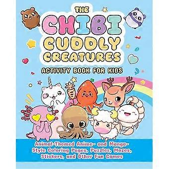 Chibi Cuddly Creatures Activity Book for Kids : Animal-Themed Anime- and Manga-Style Coloring Pages, Puzzles, Mazes, Stickers, and Other Fun Games