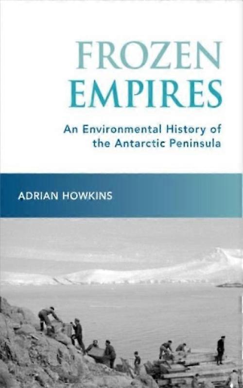 Frozen Empires An Environmental History Of The Antarctic Peninsula - Adrian Howkins - Hardcover - English Book - History