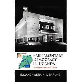 Parliamentary Democracy In Uganda The Experiment That Failed - Baganchwera-Barungi - Paperback - English Book - History