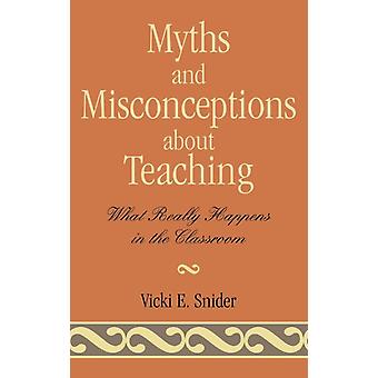Myths And Misconceptions About Teaching What Really Happens In The Classroom - Vicki Snider