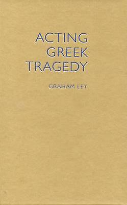 Acting Greek Tragedy - Ley, Graham, Prof