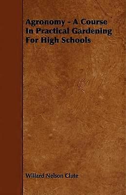 Agronomy  A Course in Practical Gardening for High Schools