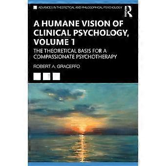 A Humane Vision Of Clinical Psychology Volume 1 The Theoretical Basis For A C - Robert A. Graceffo