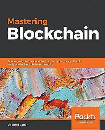 Mastering Blockchain: Deeper insights into decentralization, cryptography, Bitcoin, and popular Blockchain frameworks