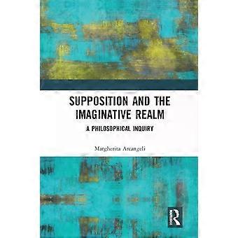 Supposition And The Imaginative Realm A Philosophical Inquiry - Margherita Arcangeli