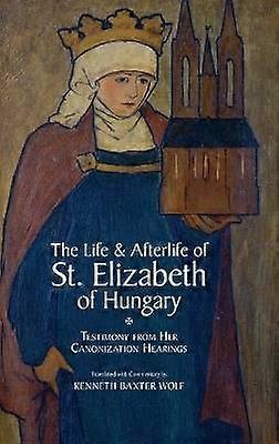 The Life and Afterlife of St. Elizabeth of Hungary