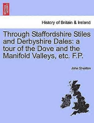 Through Staffordshire Stiles and Derbyshire Dales a tour of the Dove and the Manifold Valleys etc FP
