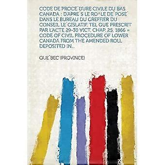 Code de Proce'dure Civile du Bas Canada : D'Apre's le Ro^le de'pose' Dans le Bureau du Greffier du Conseil le'gislatif, Tel Que Prescrit Par L'Acte 29