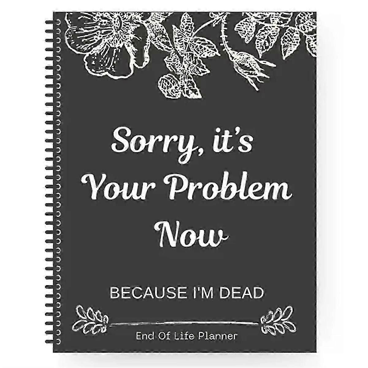 Sorry It'S Your Problem Now Because I'M Dead Funny Life End of Workbook of End Organizer