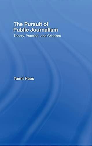 The Pursuit of Public Journalism: Theory Practice and Criticism