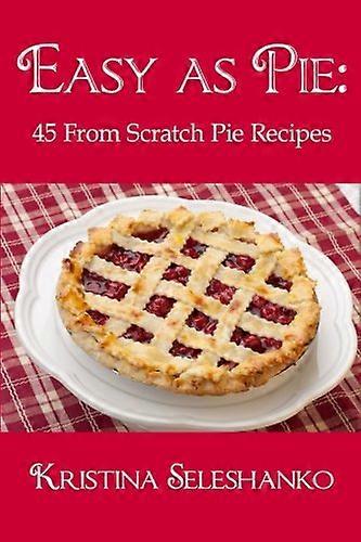 Easy As Pie: 45 From Scratch Pie Recipes
