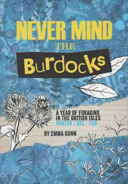 Never Mind The Burdocks 365 Days Of Foraging In The British Isles by Emma Gunn Paperback